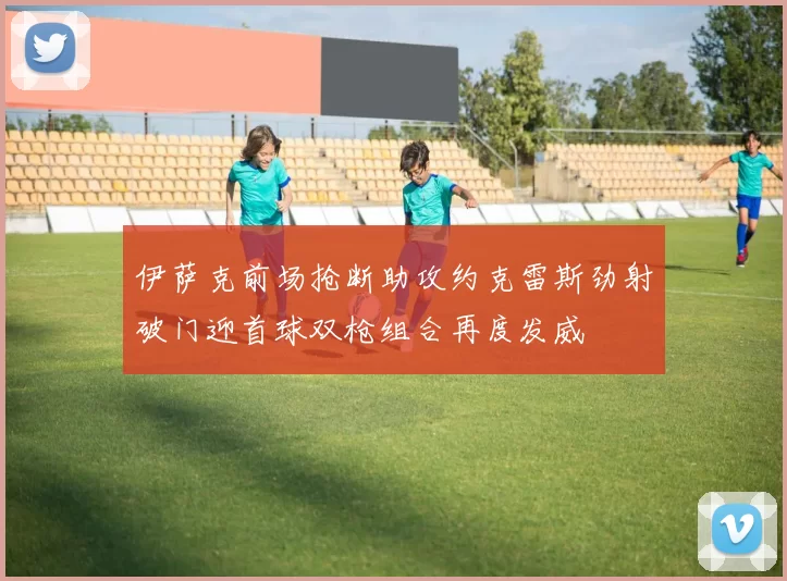 伊萨克前场抢断助攻约克雷斯劲射破门迎首球双枪组合再度发威