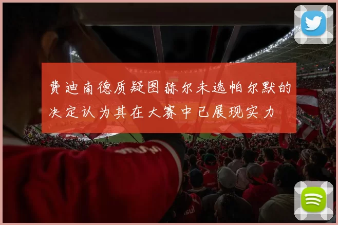 费迪南德质疑图赫尔未选帕尔默的决定认为其在大赛中已展现实力
