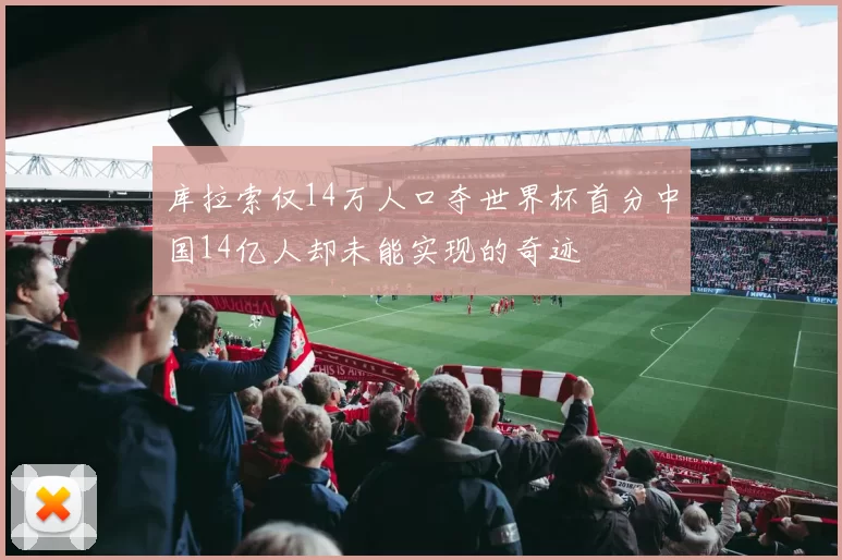 库拉索仅14万人口夺世界杯首分中国14亿人却未能实现的奇迹
