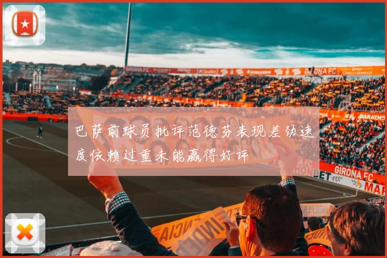 巴萨前球员批评范德芬表现差劲速度依赖过重未能赢得好评