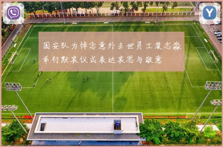 国安队为悼念意外去世员工裴志淼举行默哀仪式表达哀思与敬意
