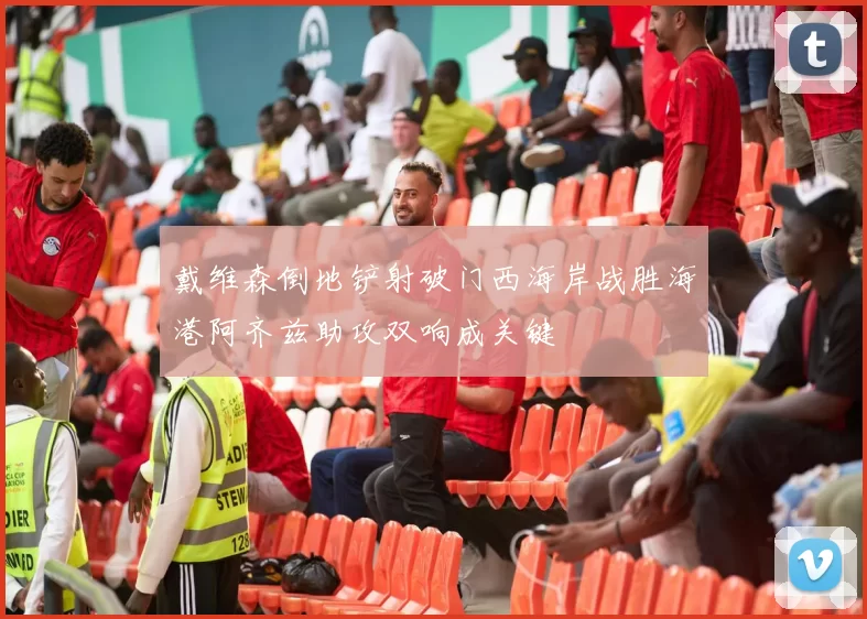 戴维森倒地铲射破门西海岸战胜海港阿齐兹助攻双响成关键